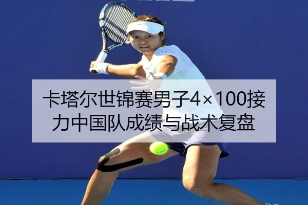 卡塔尔世锦赛男子4×100接力中国队成绩与战术复盘